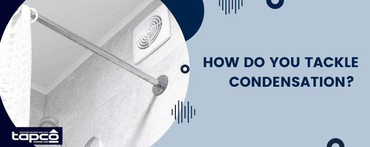 How do you tackle condensation?